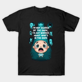 'I am not scared of the dark, I am just worried about what's in the dark T-Shirt